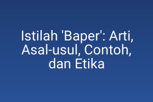 Istilah 'Baper': Arti, Asal-usul, Contoh, dan Etika