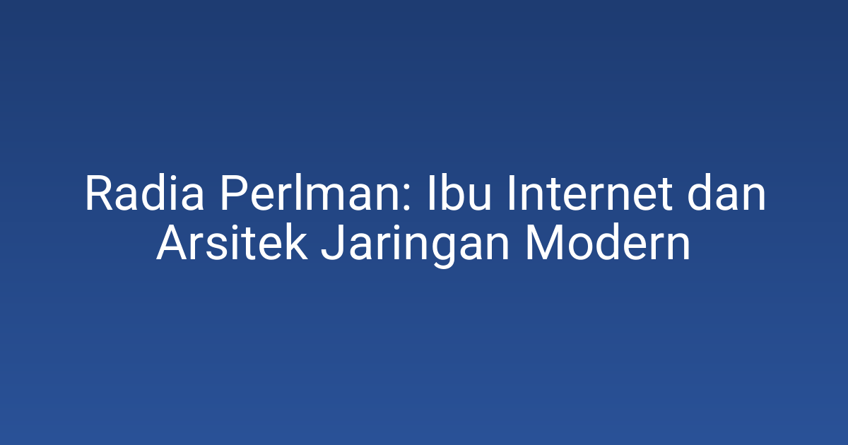 Radia Perlman: Ibu Internet dan Arsitek Jaringan Modern