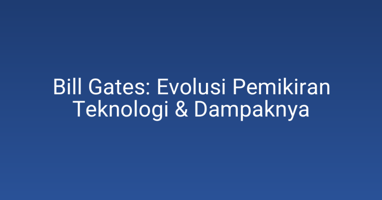 Bill Gates: Evolusi Pemikiran Teknologi & Dampaknya