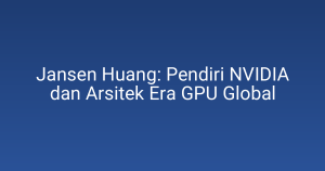 Jansen Huang: Pendiri NVIDIA dan Arsitek Era GPU Global