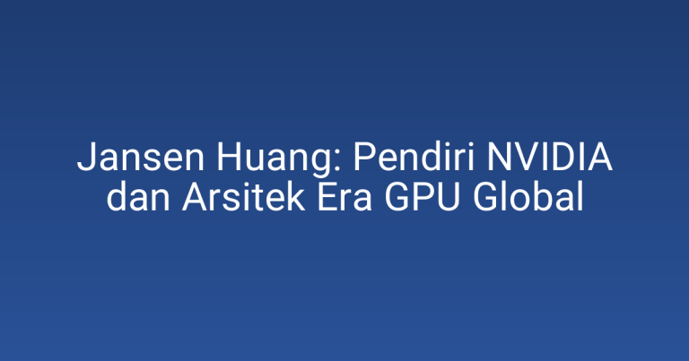 Jansen Huang: Pendiri NVIDIA dan Arsitek Era GPU Global