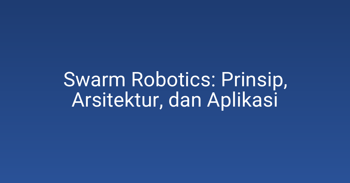 Swarm Robotics: Prinsip, Arsitektur, dan Aplikasi