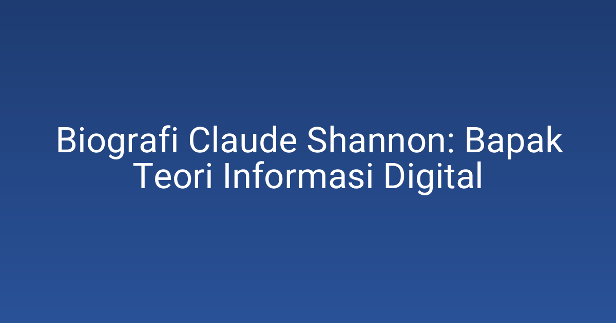 Biografi Claude Shannon: Bapak Teori Informasi Digital
