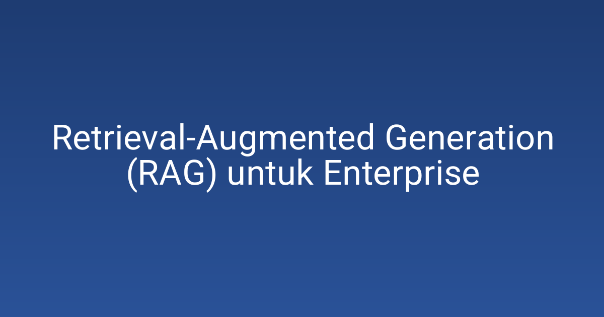Retrieval-Augmented Generation (RAG) untuk Enterprise 1 Retrieval-Augmented Generation (RAG) untuk Enterprise