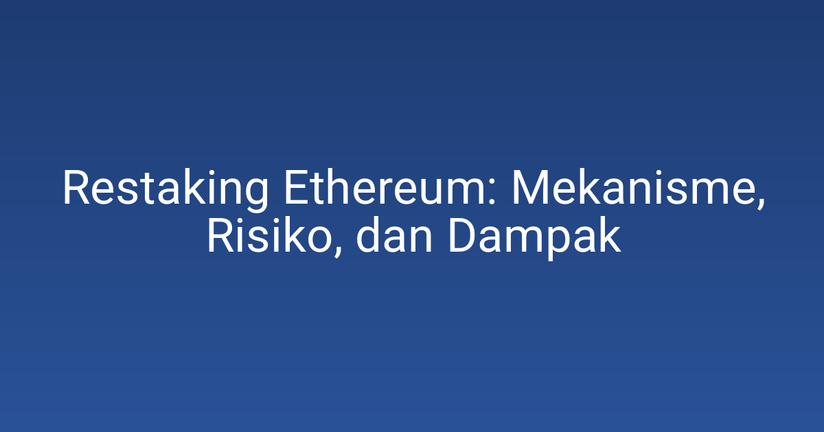 Restaking Ethereum: Mekanisme, Risiko, dan Dampak