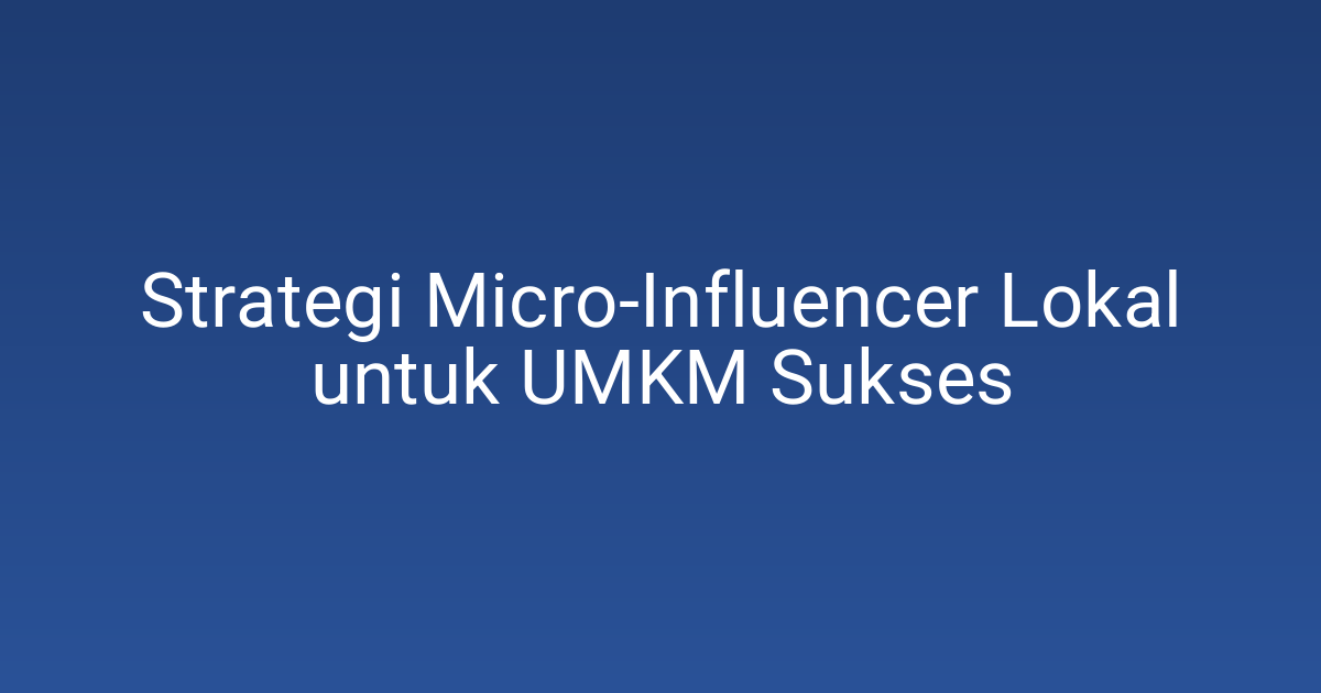 Strategi Micro-Influencer Lokal untuk UMKM Sukses
