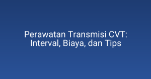 Perawatan Transmisi CVT: Interval, Biaya, dan Tips