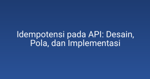 Idempotensi pada API: Desain, Pola, dan Implementasi