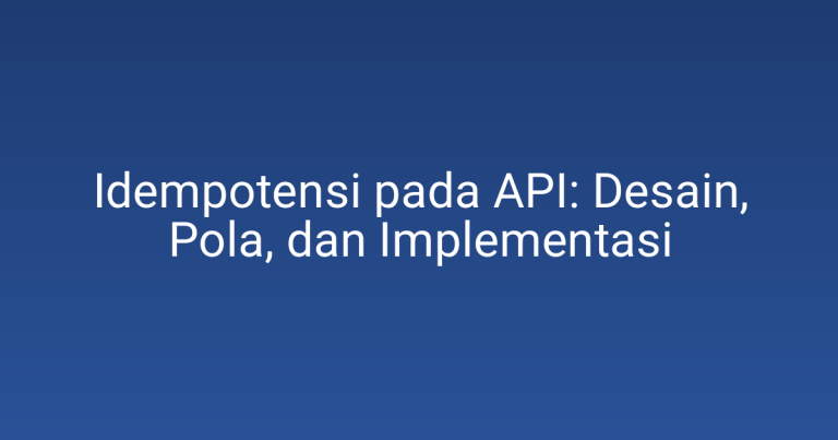 Idempotensi pada API: Desain, Pola, dan Implementasi