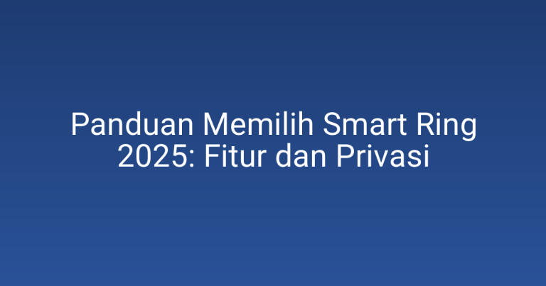 Panduan Memilih Smart Ring 2025: Fitur dan Privasi