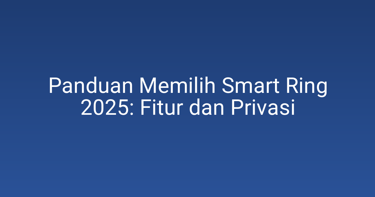 Panduan Memilih Smart Ring 2025: Fitur dan Privasi 1 Panduan Memilih Smart Ring 2025: Fitur dan Privasi