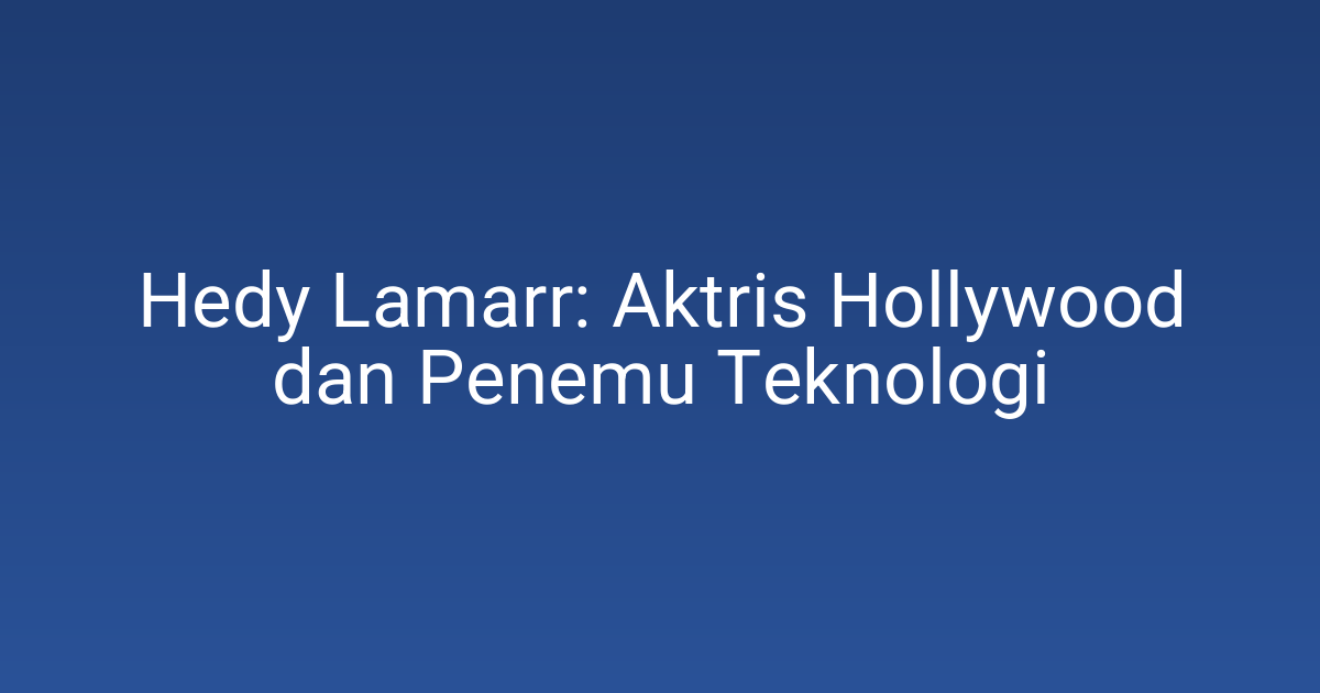 Hedy Lamarr: Aktris Hollywood dan Penemu Teknologi
