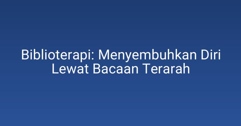 Biblioterapi: Menyembuhkan Diri Lewat Bacaan Terarah