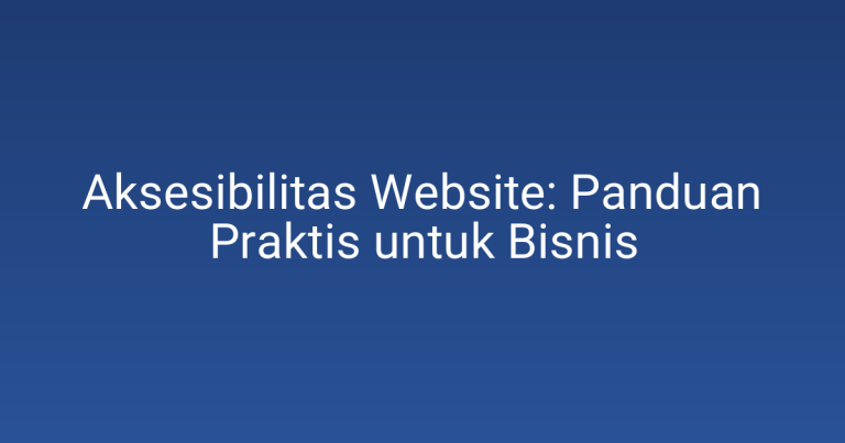 Aksesibilitas Website: Panduan Praktis untuk Bisnis