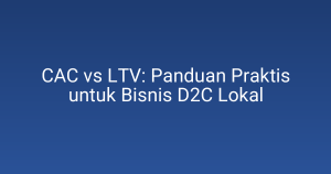 CAC vs LTV: Panduan Praktis untuk Bisnis D2C Lokal